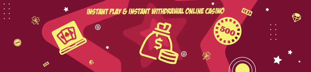 Instant Play & Instant Withdrawal Online Casinos